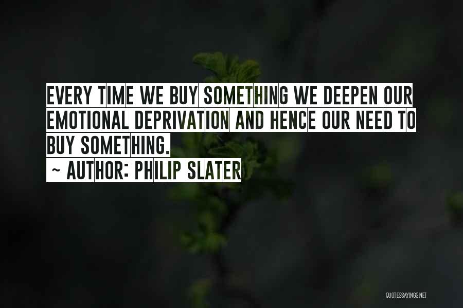 Philip Slater Quotes: Every Time We Buy Something We Deepen Our Emotional Deprivation And Hence Our Need To Buy Something.