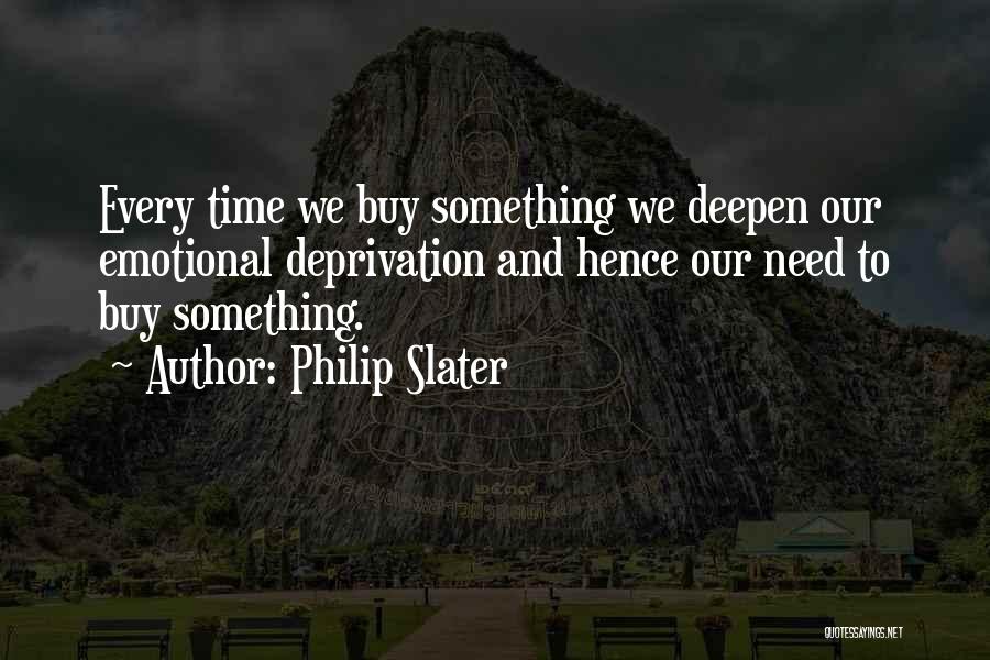 Philip Slater Quotes: Every Time We Buy Something We Deepen Our Emotional Deprivation And Hence Our Need To Buy Something.
