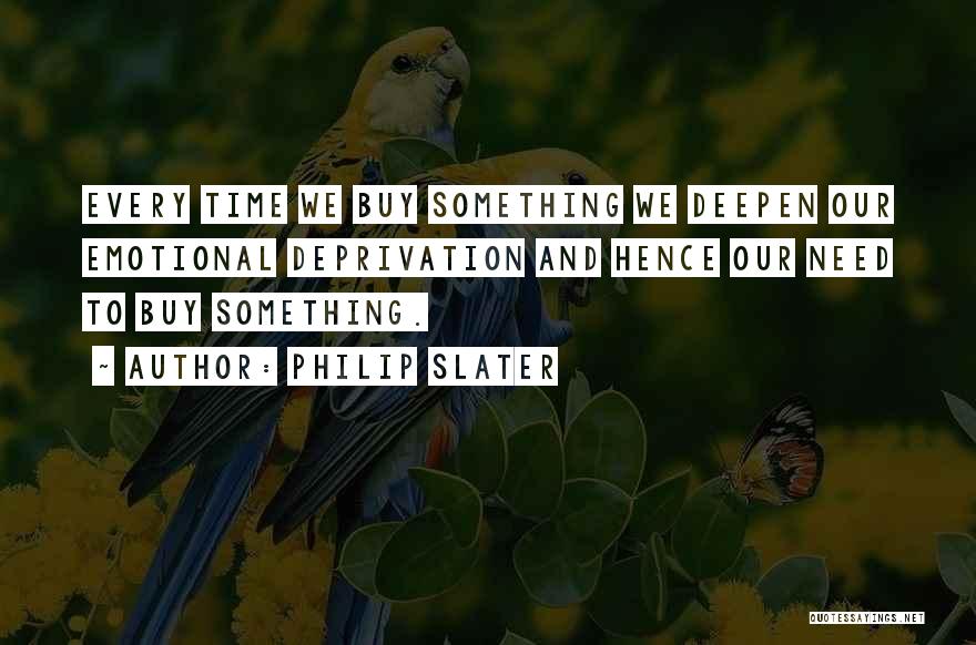 Philip Slater Quotes: Every Time We Buy Something We Deepen Our Emotional Deprivation And Hence Our Need To Buy Something.