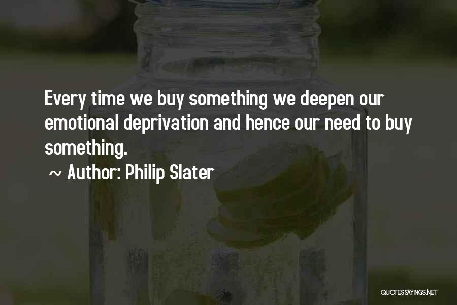Philip Slater Quotes: Every Time We Buy Something We Deepen Our Emotional Deprivation And Hence Our Need To Buy Something.