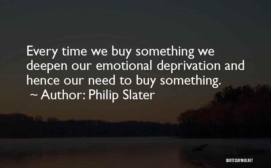 Philip Slater Quotes: Every Time We Buy Something We Deepen Our Emotional Deprivation And Hence Our Need To Buy Something.