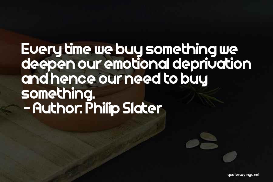 Philip Slater Quotes: Every Time We Buy Something We Deepen Our Emotional Deprivation And Hence Our Need To Buy Something.