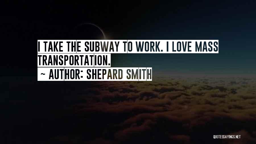 Shepard Smith Quotes: I Take The Subway To Work. I Love Mass Transportation.