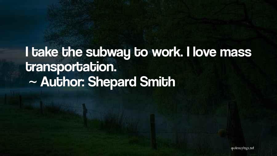 Shepard Smith Quotes: I Take The Subway To Work. I Love Mass Transportation.