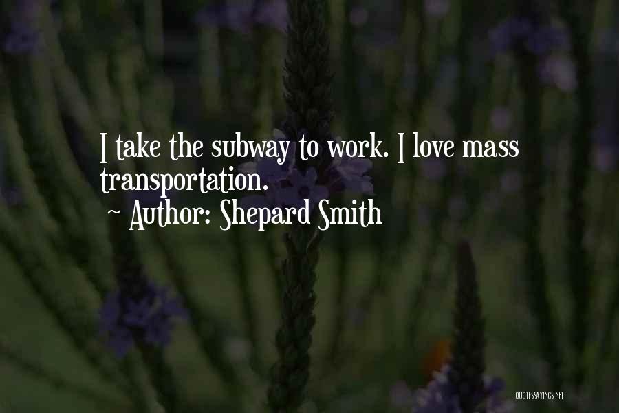 Shepard Smith Quotes: I Take The Subway To Work. I Love Mass Transportation.