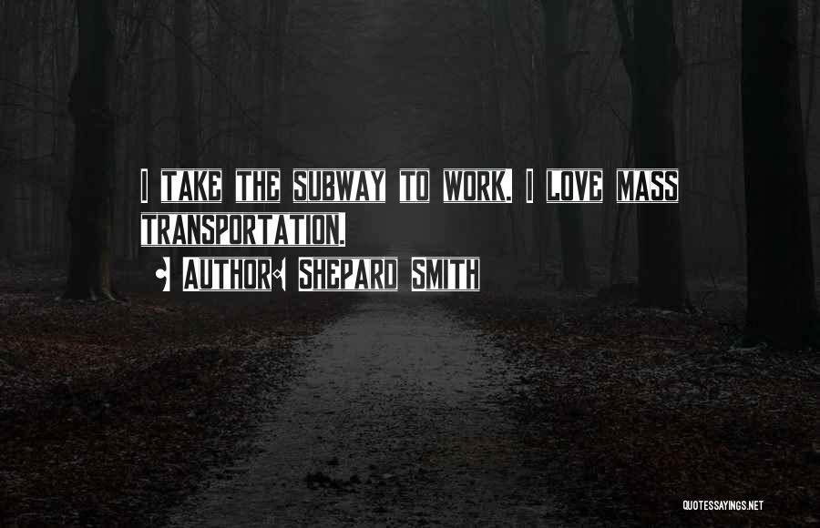 Shepard Smith Quotes: I Take The Subway To Work. I Love Mass Transportation.