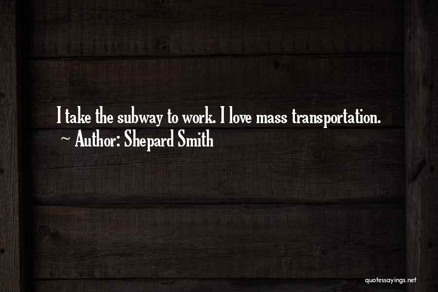 Shepard Smith Quotes: I Take The Subway To Work. I Love Mass Transportation.