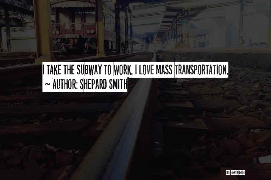 Shepard Smith Quotes: I Take The Subway To Work. I Love Mass Transportation.