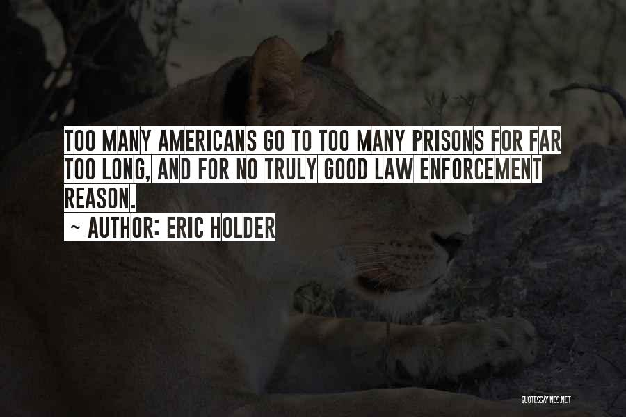 Eric Holder Quotes: Too Many Americans Go To Too Many Prisons For Far Too Long, And For No Truly Good Law Enforcement Reason.