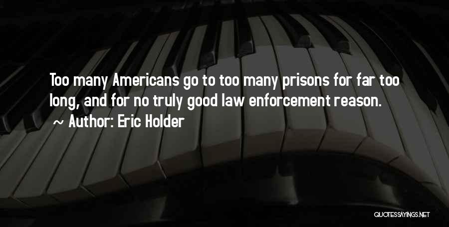 Eric Holder Quotes: Too Many Americans Go To Too Many Prisons For Far Too Long, And For No Truly Good Law Enforcement Reason.