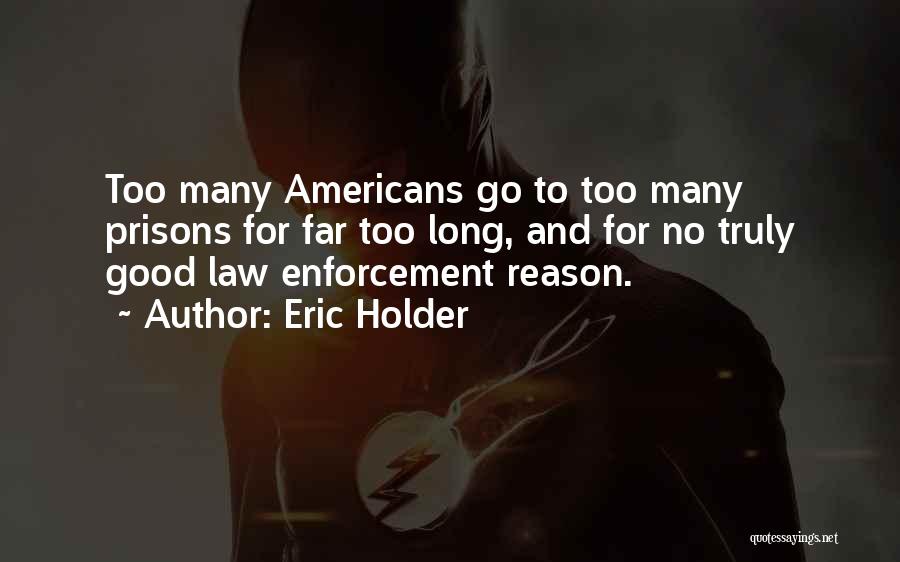 Eric Holder Quotes: Too Many Americans Go To Too Many Prisons For Far Too Long, And For No Truly Good Law Enforcement Reason.