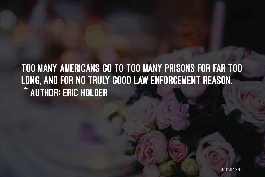 Eric Holder Quotes: Too Many Americans Go To Too Many Prisons For Far Too Long, And For No Truly Good Law Enforcement Reason.