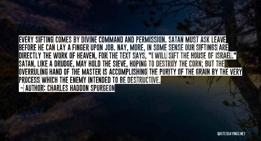 Charles Haddon Spurgeon Quotes: Every Sifting Comes By Divine Command And Permission. Satan Must Ask Leave Before He Can Lay A Finger Upon Job.