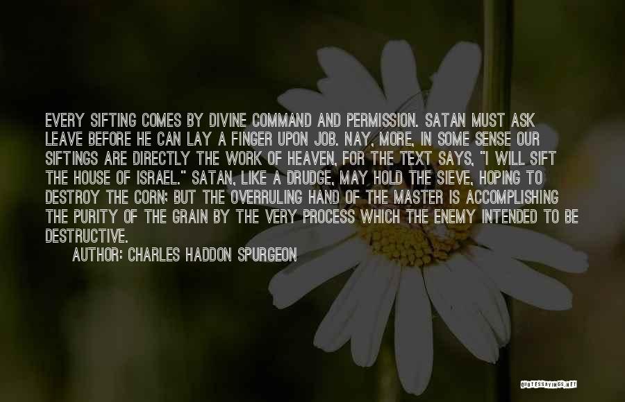 Charles Haddon Spurgeon Quotes: Every Sifting Comes By Divine Command And Permission. Satan Must Ask Leave Before He Can Lay A Finger Upon Job.