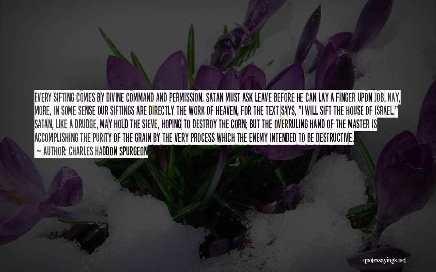 Charles Haddon Spurgeon Quotes: Every Sifting Comes By Divine Command And Permission. Satan Must Ask Leave Before He Can Lay A Finger Upon Job.