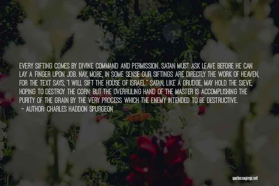 Charles Haddon Spurgeon Quotes: Every Sifting Comes By Divine Command And Permission. Satan Must Ask Leave Before He Can Lay A Finger Upon Job.