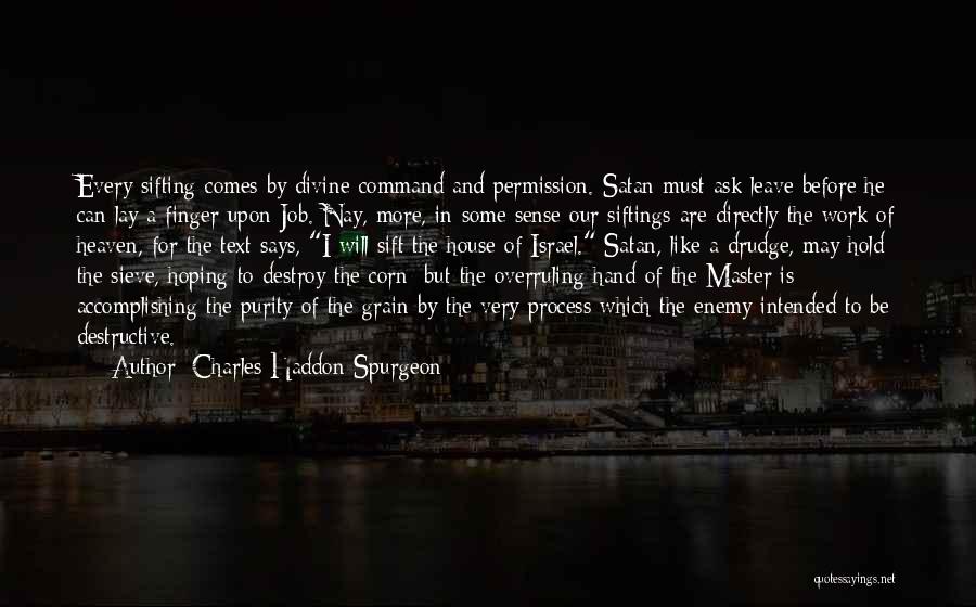 Charles Haddon Spurgeon Quotes: Every Sifting Comes By Divine Command And Permission. Satan Must Ask Leave Before He Can Lay A Finger Upon Job.