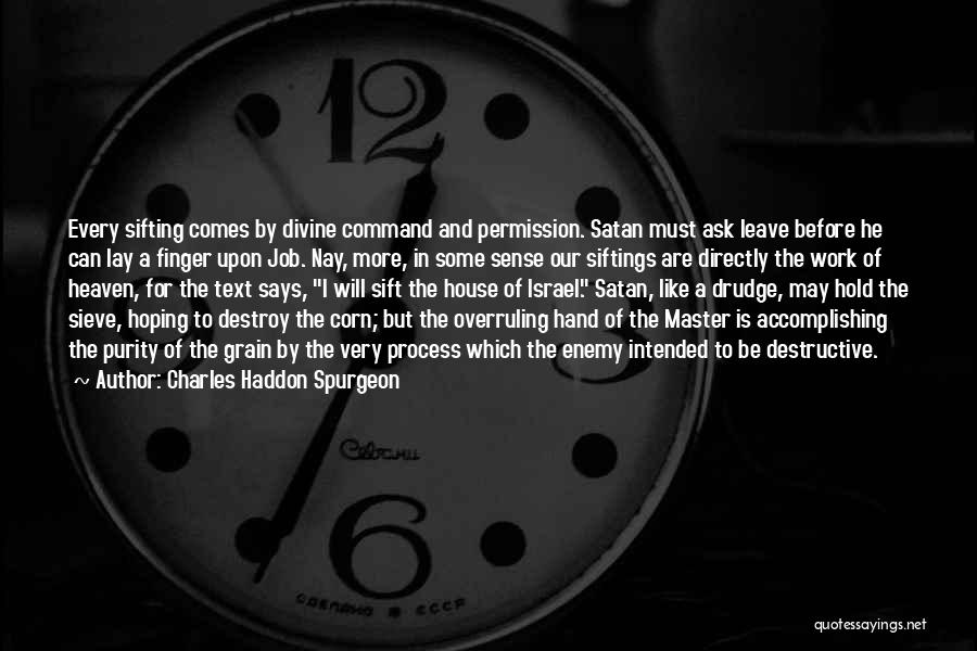 Charles Haddon Spurgeon Quotes: Every Sifting Comes By Divine Command And Permission. Satan Must Ask Leave Before He Can Lay A Finger Upon Job.