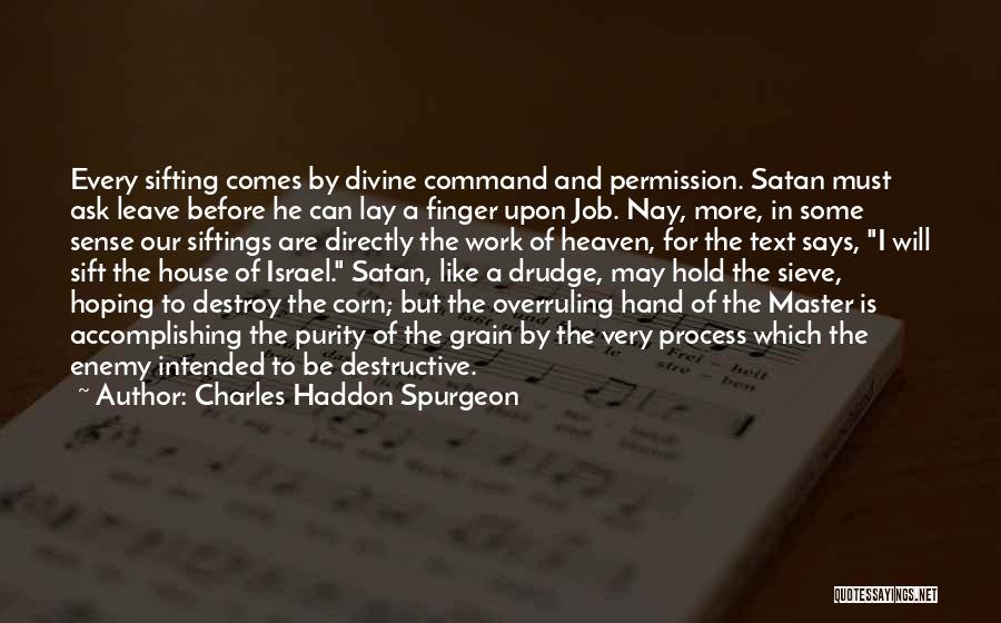 Charles Haddon Spurgeon Quotes: Every Sifting Comes By Divine Command And Permission. Satan Must Ask Leave Before He Can Lay A Finger Upon Job.