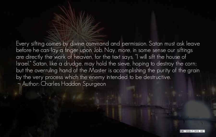 Charles Haddon Spurgeon Quotes: Every Sifting Comes By Divine Command And Permission. Satan Must Ask Leave Before He Can Lay A Finger Upon Job.