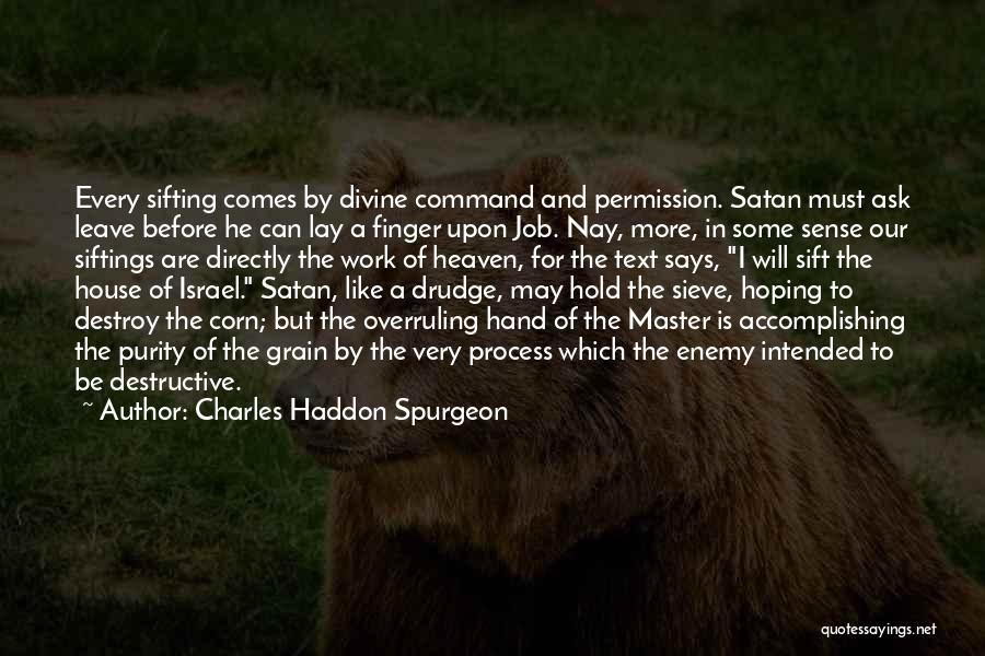 Charles Haddon Spurgeon Quotes: Every Sifting Comes By Divine Command And Permission. Satan Must Ask Leave Before He Can Lay A Finger Upon Job.