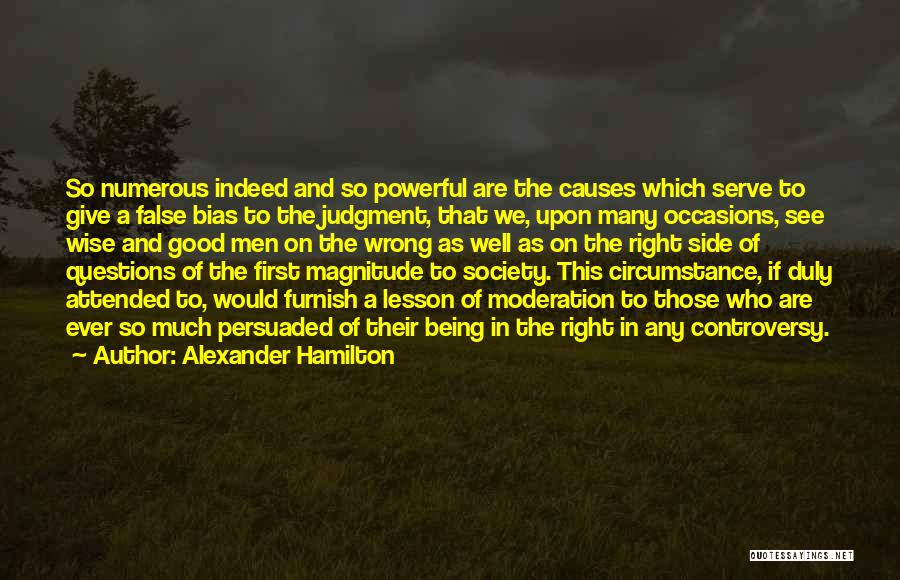 Alexander Hamilton Quotes: So Numerous Indeed And So Powerful Are The Causes Which Serve To Give A False Bias To The Judgment, That