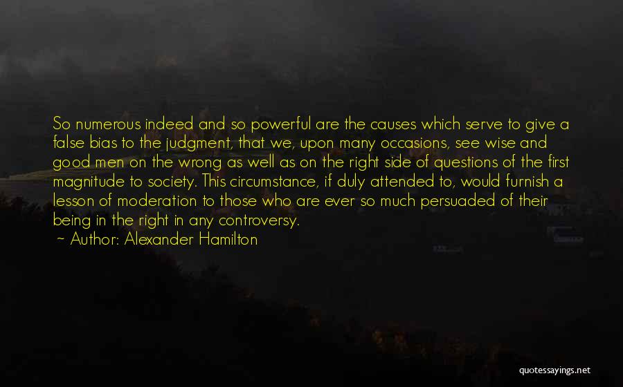 Alexander Hamilton Quotes: So Numerous Indeed And So Powerful Are The Causes Which Serve To Give A False Bias To The Judgment, That