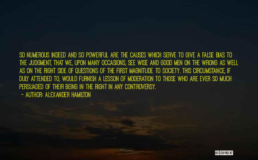 Alexander Hamilton Quotes: So Numerous Indeed And So Powerful Are The Causes Which Serve To Give A False Bias To The Judgment, That