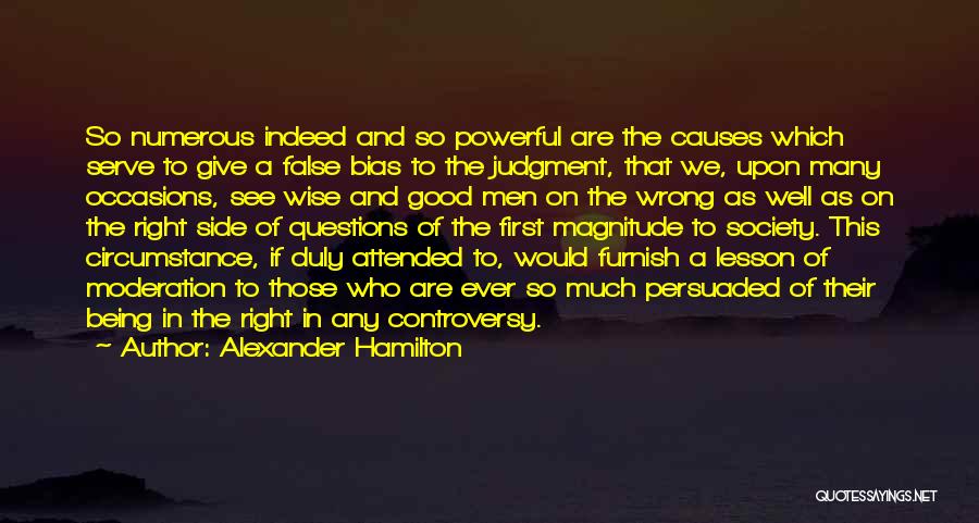 Alexander Hamilton Quotes: So Numerous Indeed And So Powerful Are The Causes Which Serve To Give A False Bias To The Judgment, That