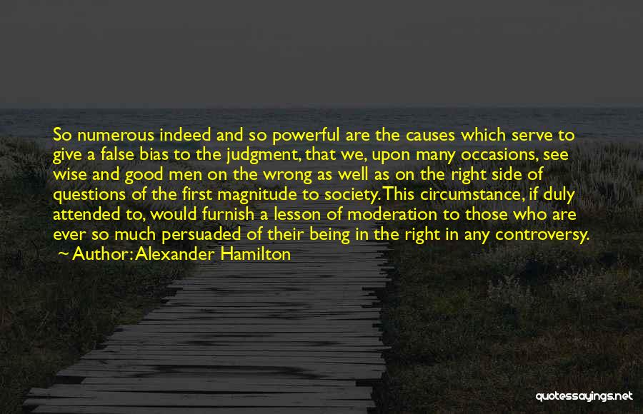 Alexander Hamilton Quotes: So Numerous Indeed And So Powerful Are The Causes Which Serve To Give A False Bias To The Judgment, That
