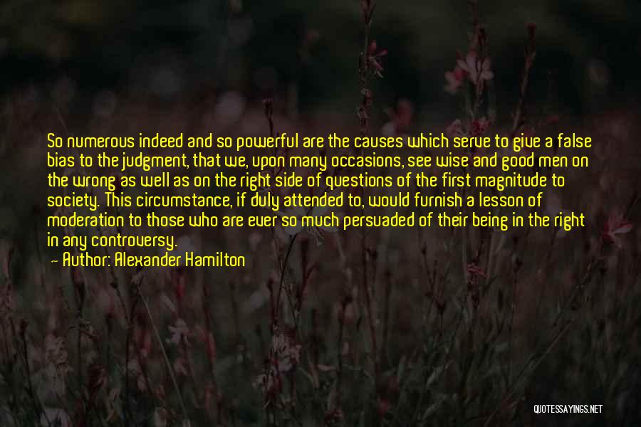 Alexander Hamilton Quotes: So Numerous Indeed And So Powerful Are The Causes Which Serve To Give A False Bias To The Judgment, That