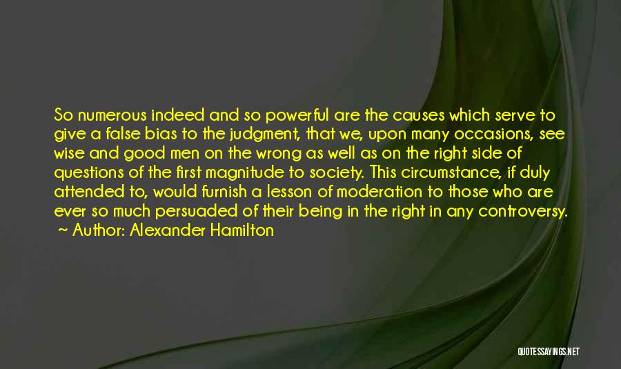 Alexander Hamilton Quotes: So Numerous Indeed And So Powerful Are The Causes Which Serve To Give A False Bias To The Judgment, That