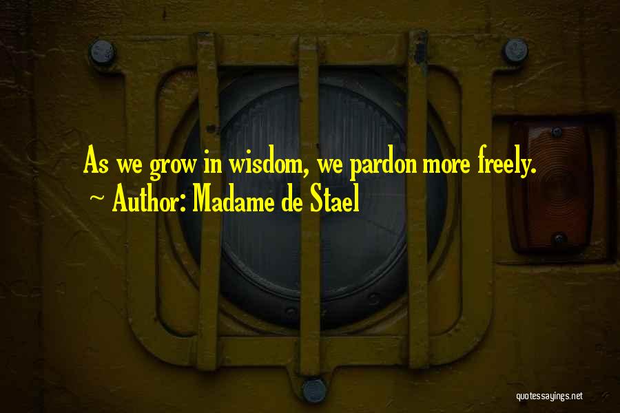 Madame De Stael Quotes: As We Grow In Wisdom, We Pardon More Freely.