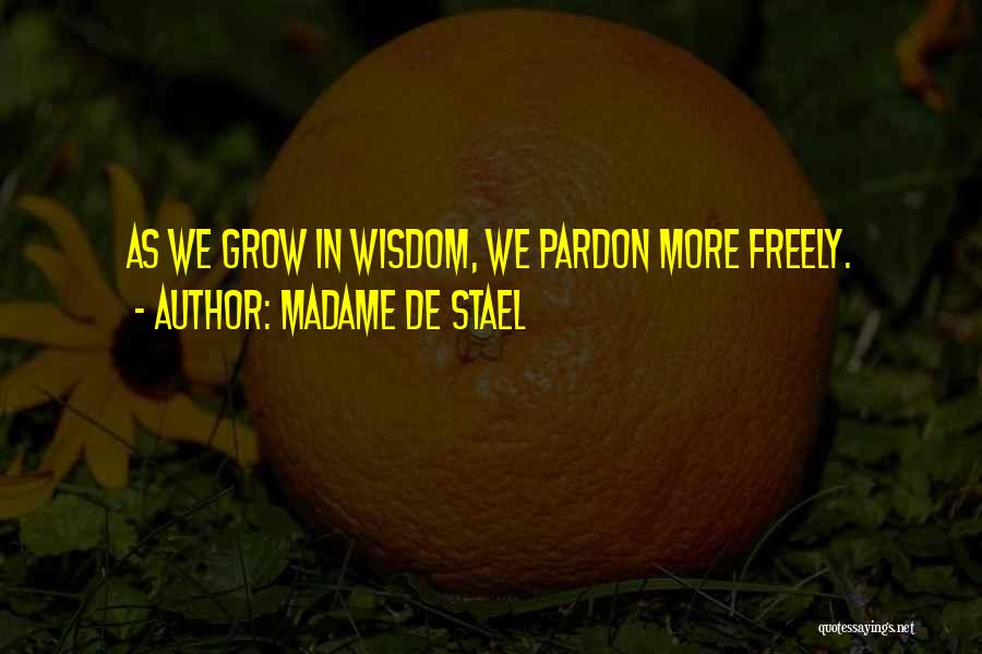 Madame De Stael Quotes: As We Grow In Wisdom, We Pardon More Freely.