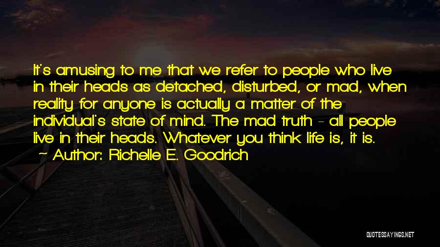 Richelle E. Goodrich Quotes: It's Amusing To Me That We Refer To People Who Live In Their Heads As Detached, Disturbed, Or Mad, When