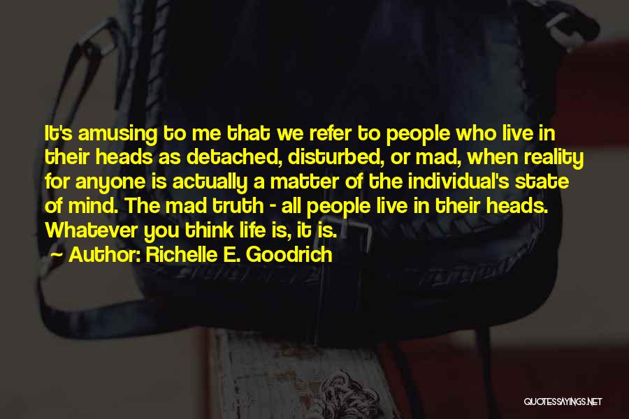 Richelle E. Goodrich Quotes: It's Amusing To Me That We Refer To People Who Live In Their Heads As Detached, Disturbed, Or Mad, When