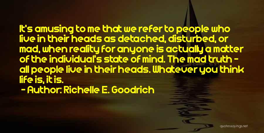 Richelle E. Goodrich Quotes: It's Amusing To Me That We Refer To People Who Live In Their Heads As Detached, Disturbed, Or Mad, When