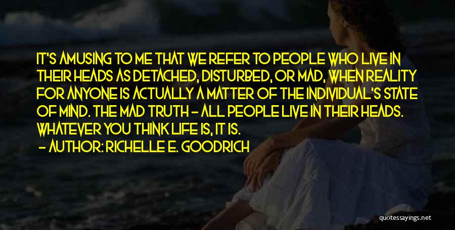 Richelle E. Goodrich Quotes: It's Amusing To Me That We Refer To People Who Live In Their Heads As Detached, Disturbed, Or Mad, When