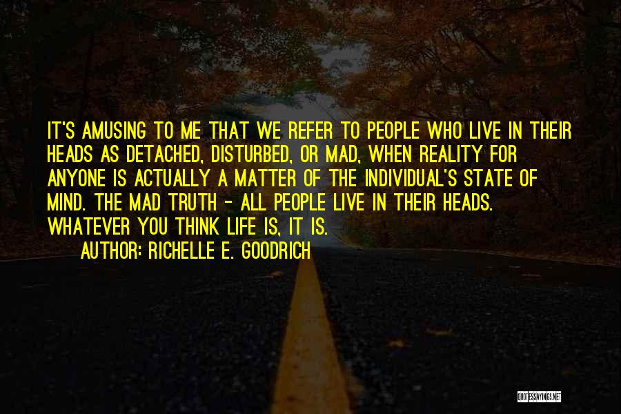 Richelle E. Goodrich Quotes: It's Amusing To Me That We Refer To People Who Live In Their Heads As Detached, Disturbed, Or Mad, When