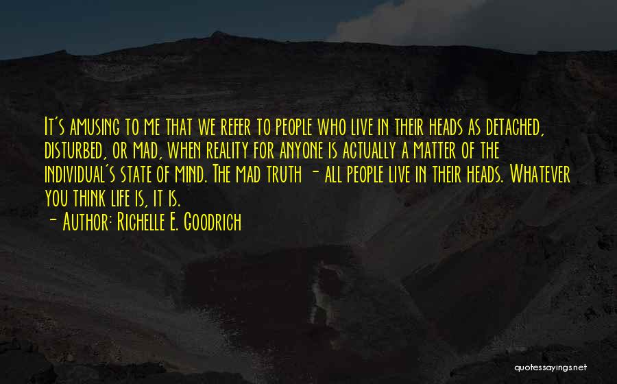 Richelle E. Goodrich Quotes: It's Amusing To Me That We Refer To People Who Live In Their Heads As Detached, Disturbed, Or Mad, When