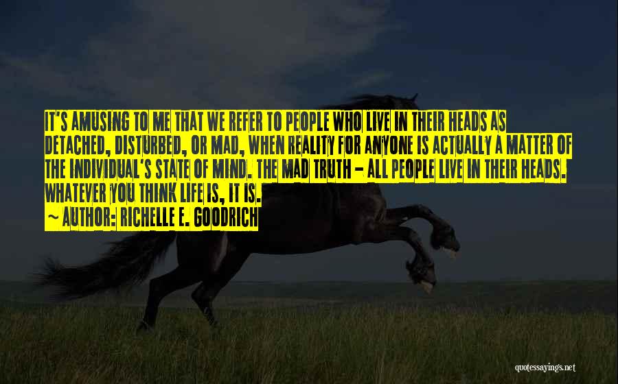 Richelle E. Goodrich Quotes: It's Amusing To Me That We Refer To People Who Live In Their Heads As Detached, Disturbed, Or Mad, When