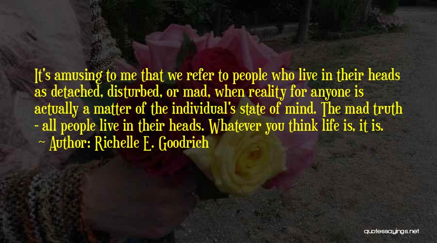 Richelle E. Goodrich Quotes: It's Amusing To Me That We Refer To People Who Live In Their Heads As Detached, Disturbed, Or Mad, When