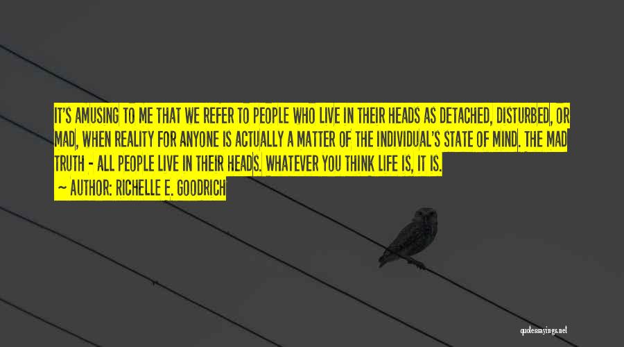 Richelle E. Goodrich Quotes: It's Amusing To Me That We Refer To People Who Live In Their Heads As Detached, Disturbed, Or Mad, When