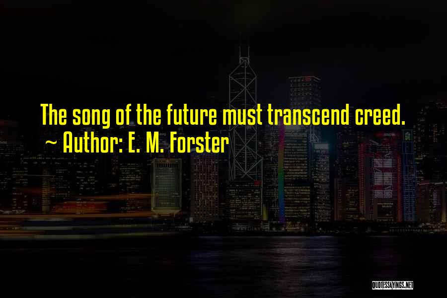 E. M. Forster Quotes: The Song Of The Future Must Transcend Creed.