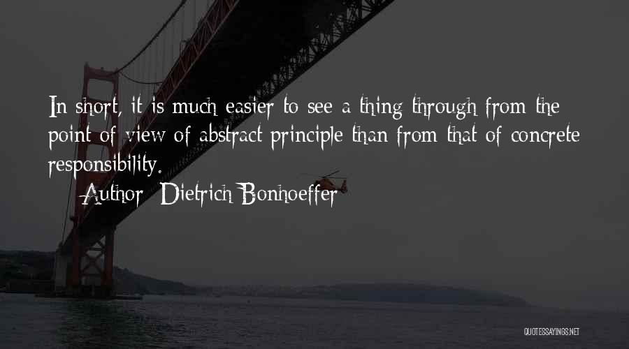 Dietrich Bonhoeffer Quotes: In Short, It Is Much Easier To See A Thing Through From The Point Of View Of Abstract Principle Than