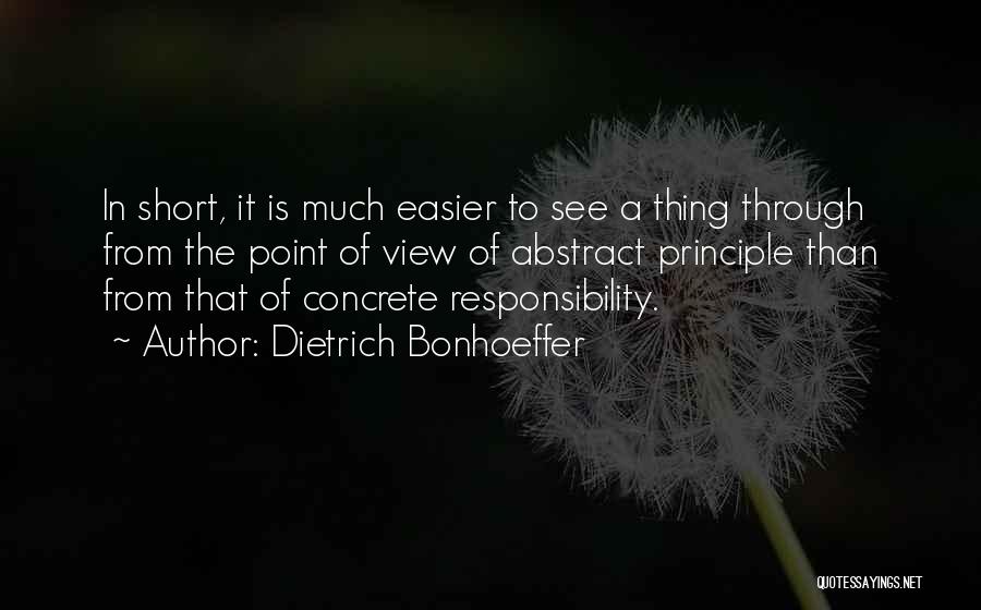 Dietrich Bonhoeffer Quotes: In Short, It Is Much Easier To See A Thing Through From The Point Of View Of Abstract Principle Than