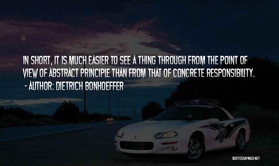Dietrich Bonhoeffer Quotes: In Short, It Is Much Easier To See A Thing Through From The Point Of View Of Abstract Principle Than