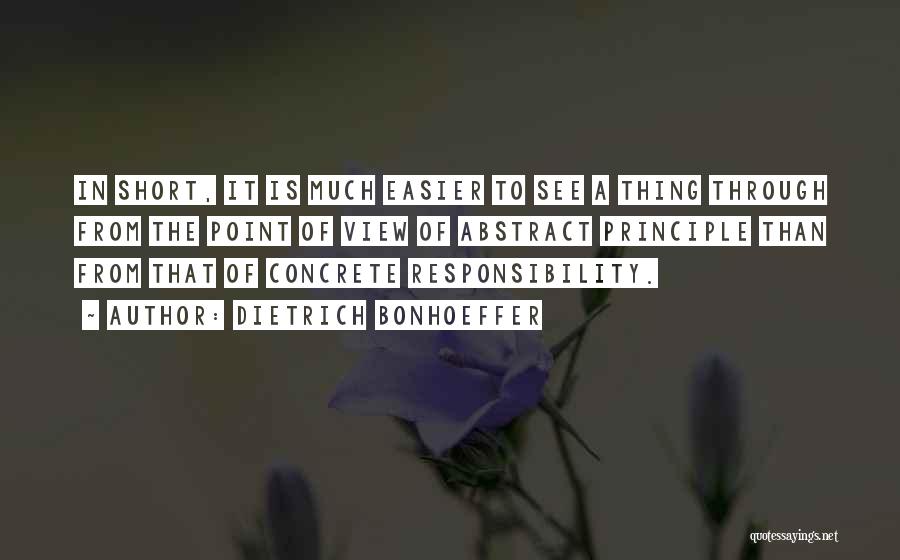Dietrich Bonhoeffer Quotes: In Short, It Is Much Easier To See A Thing Through From The Point Of View Of Abstract Principle Than
