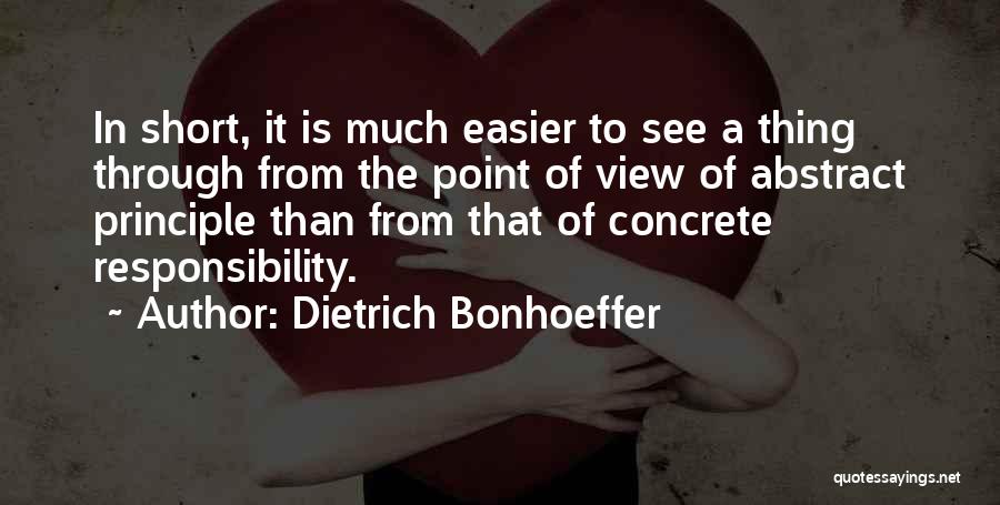 Dietrich Bonhoeffer Quotes: In Short, It Is Much Easier To See A Thing Through From The Point Of View Of Abstract Principle Than