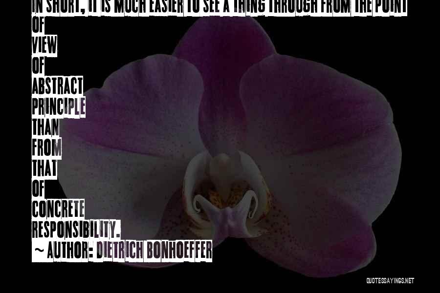 Dietrich Bonhoeffer Quotes: In Short, It Is Much Easier To See A Thing Through From The Point Of View Of Abstract Principle Than
